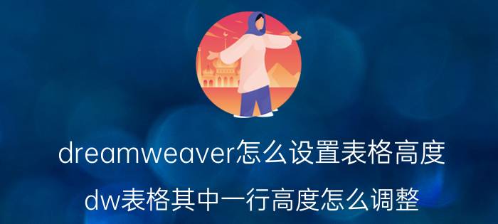 dreamweaver怎么设置表格高度 dw表格其中一行高度怎么调整？